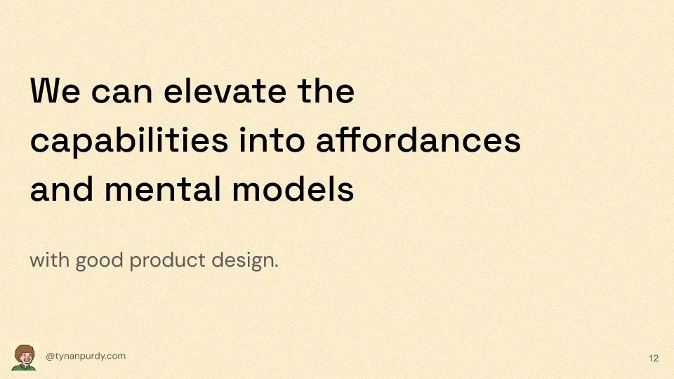 We can elevate the capabilities into affordances and mental models with good product design.