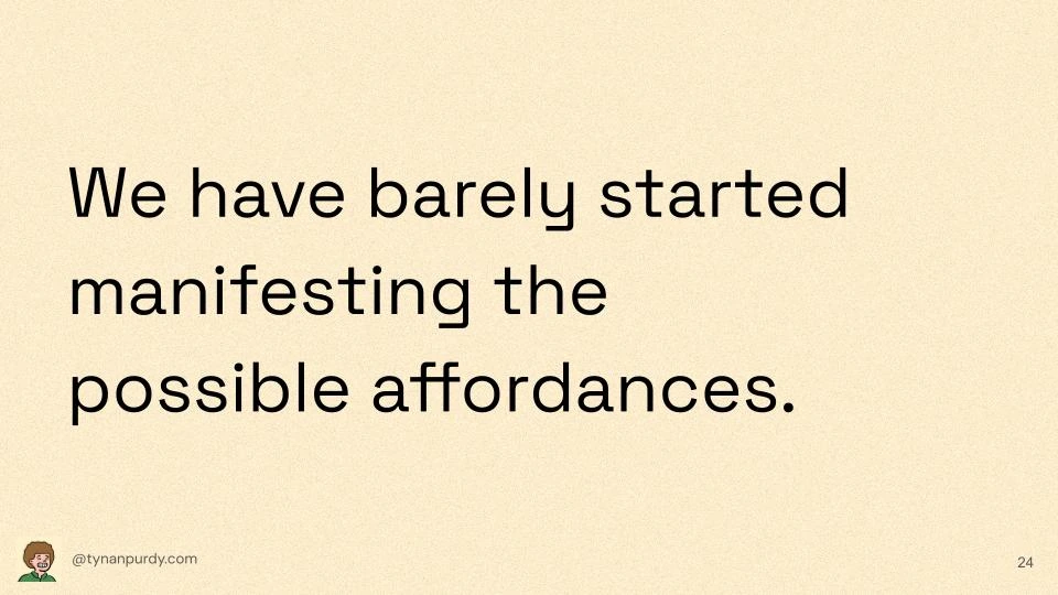 We have barely started manifesting the possible affordances.