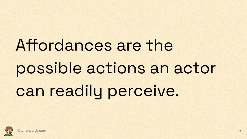 Affordances are the possible actions an actor can readily perceive.